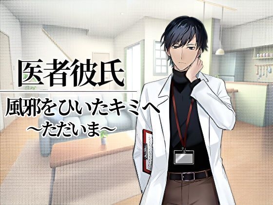 【医者彼氏#3】風邪をひいたキミへ~ただいま~
