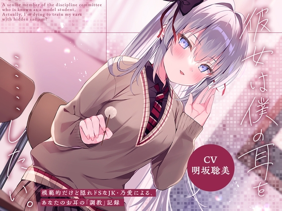 彼女は僕の耳を……したい。~模範的だけど隠れドSなJK・乃愛による、あなたのお耳の『調教』記録~【CV.明坂聡美】