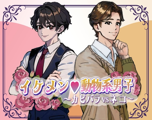 イケメン動物系男子~カピバラVSネコ~