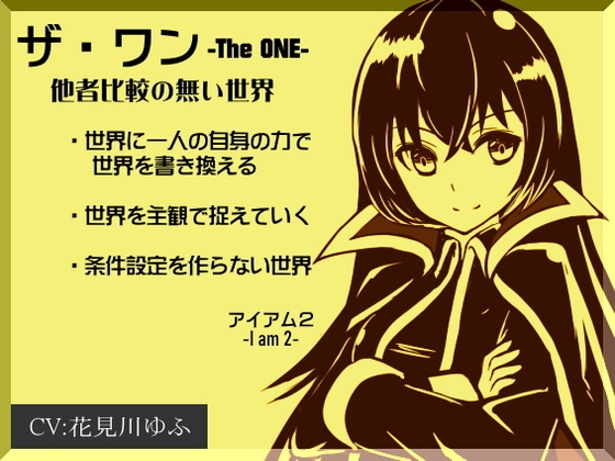 「ザ・ワン」 -The One- 他者比較のない世界(アイアム2) ・世界に一人の自身の力で世界を書き換える ・世界を主観で捉えていく ・条件設定を作らない世界