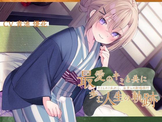 恋人から妻へ『最愛のキミと共に歩む人生の軌跡』~キミとのこれから、由笑(ゆえ)との新婚旅行~【CV.青池優花】
