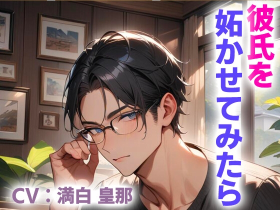 彼氏を妬かせてみたら
