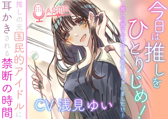 今日は推しをひとりじめ! ~推しの握手会で耳かき券あてちゃいました!!~ 推しの元国民的アイドルに耳かきされる禁断の時間