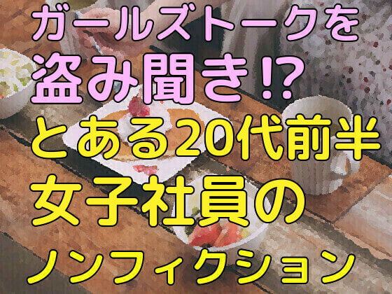 ガールズトークを盗み聞き!?とある20代前半女子社員のランチタイム(ノンフィクション)