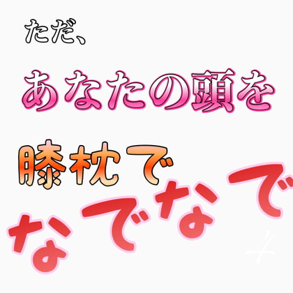 ただ、あなたの頭を膝枕でなでなで
